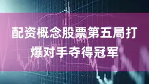 配资概念股票第五局打爆对手夺得冠军