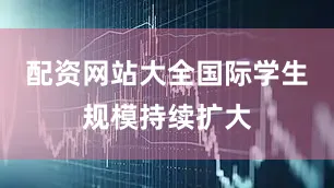 配资网站大全国际学生规模持续扩大