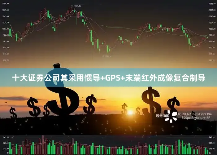 十大证券公司其采用惯导+GPS+末端红外成像复合制导