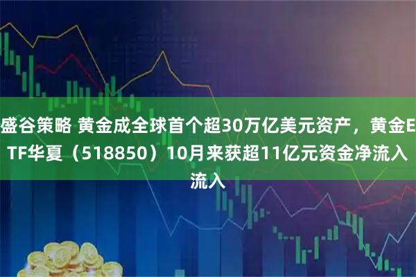 盛谷策略 黄金成全球首个超30万亿美元资产，黄金ETF华夏（518850）10月来获超11亿元资金净流入