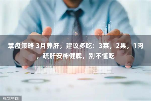 掌盘策略 3月养肝，建议多吃：3菜，2果，1肉，疏肝安神健脾，别不懂吃