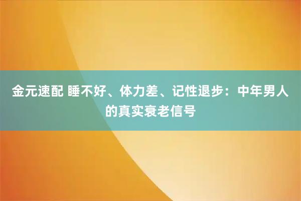 金元速配 睡不好、体力差、记性退步：中年男人的真实衰老信号