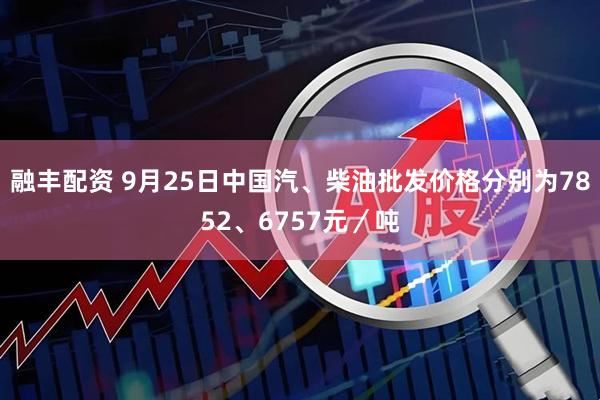 融丰配资 9月25日中国汽、柴油批发价格分别为7852、6757元／吨