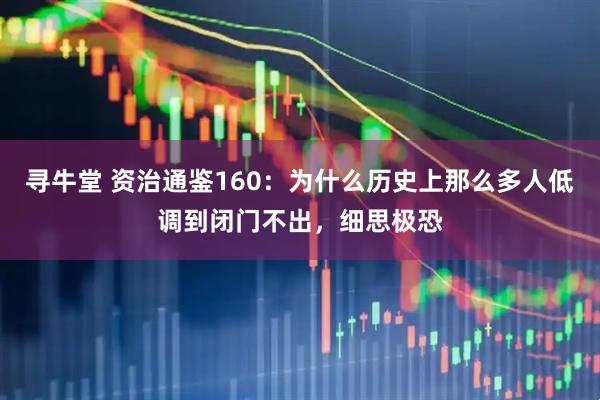 寻牛堂 资治通鉴160：为什么历史上那么多人低调到闭门不出，细思极恐