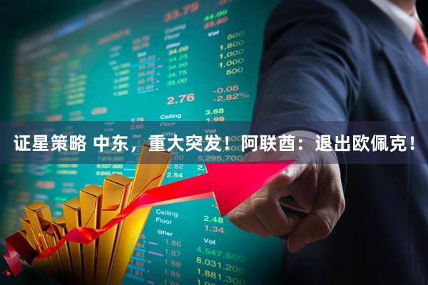 证星策略 中东，重大突发！阿联酋：退出欧佩克！