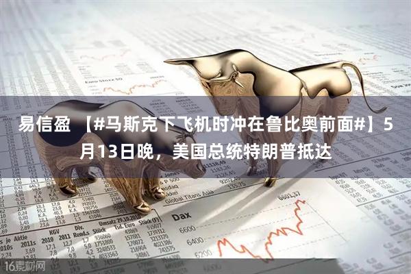 易信盈 【#马斯克下飞机时冲在鲁比奥前面#】5月13日晚，美国总统特朗普抵达