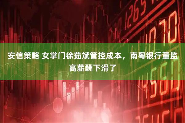 安信策略 女掌门徐茹斌管控成本，南粤银行董监高薪酬下滑了