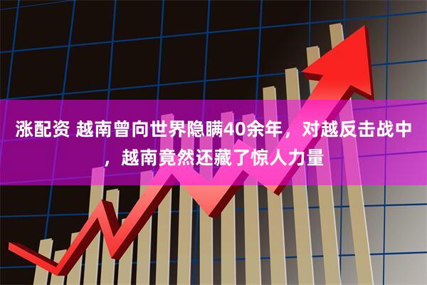 涨配资 越南曾向世界隐瞒40余年，对越反击战中，越南竟然还藏了惊人力量