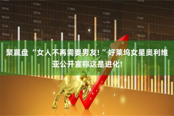 聚赢盘 “女人不再需要男友! ”好莱坞女星奥利维亚公开宣称这是进化!