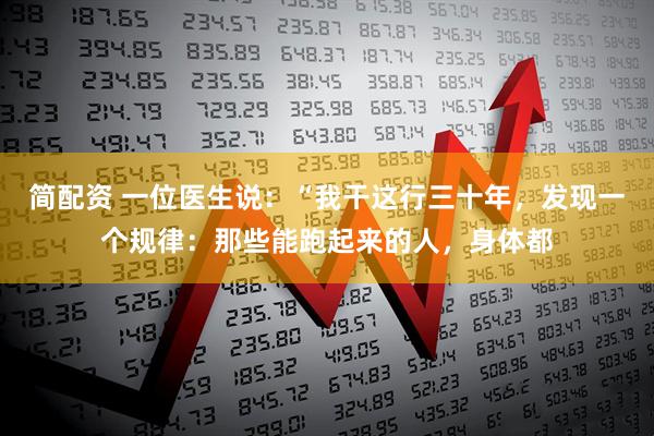 简配资 一位医生说：“我干这行三十年，发现一个规律：那些能跑起来的人，身体都
